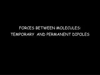 FORCES BETWEEN MOLECULES: TEMPORARY AND PERMANENT DIPOLES