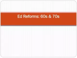 Ed Reforms: 60s &amp; 70s