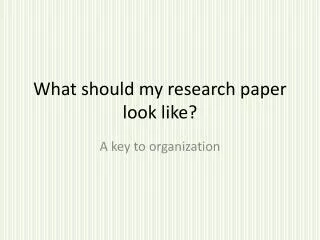 What should my research paper look like?