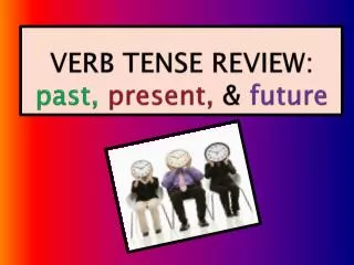 VERB TENSE REVIEW: past, present, &amp; future
