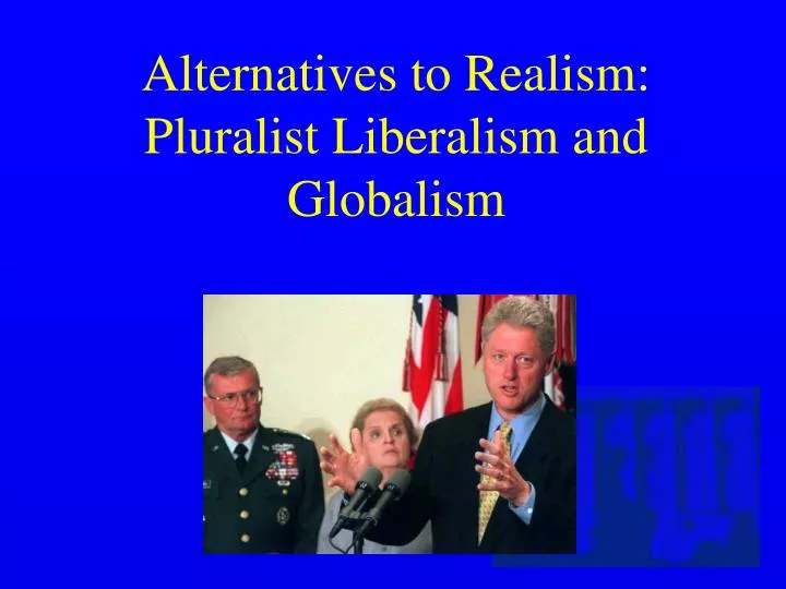 alternatives to realism pluralist liberalism and globalism