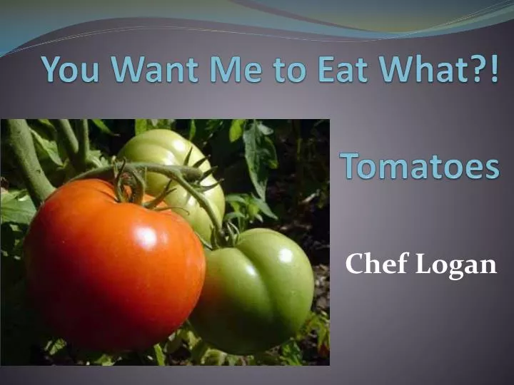 you want me to eat what tomatoes
