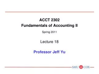 ACCT 2302 Fundamentals of Accounting II Spring 2011 Lecture 18 Professor Jeff Yu