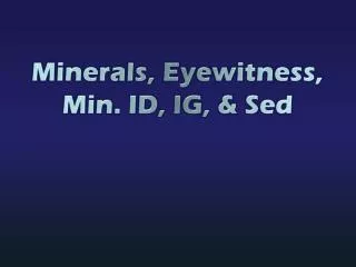 Minerals , Eyewitness, Min. ID, IG, &amp; Sed
