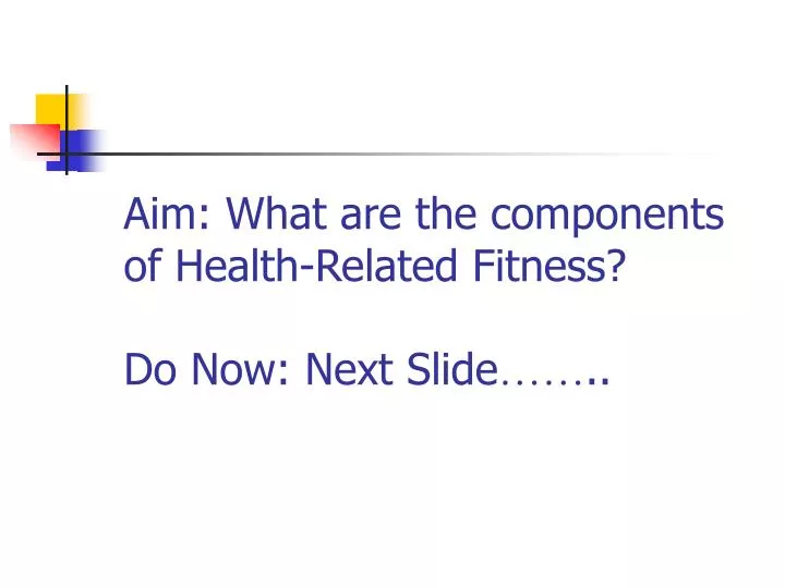 aim what are the components of health related fitness do now next slide