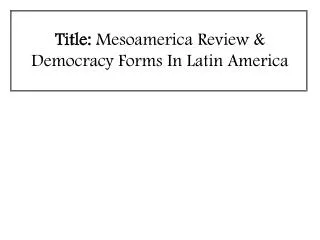 Title: Mesoamerica Review &amp; Democracy Forms In Latin America