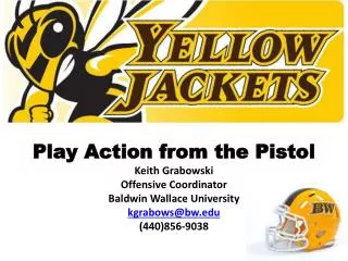 Play Action from the Pistol Keith Grabowski Offensive Coordinator Baldwin Wallace University