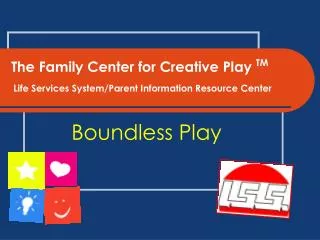 The Family Center for Creative Play TM Life Services System/Parent Information Resource Center