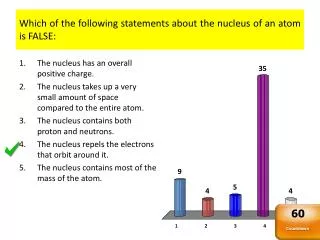 Which of the following statements about the nucleus of an atom is FALSE: