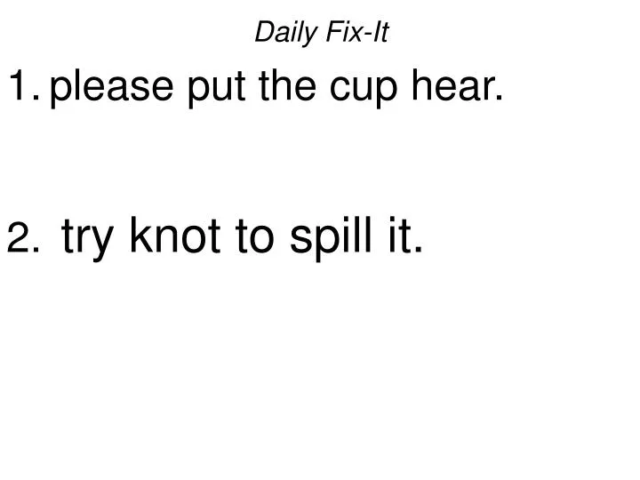daily fix it please put the cup hear try knot to spill it