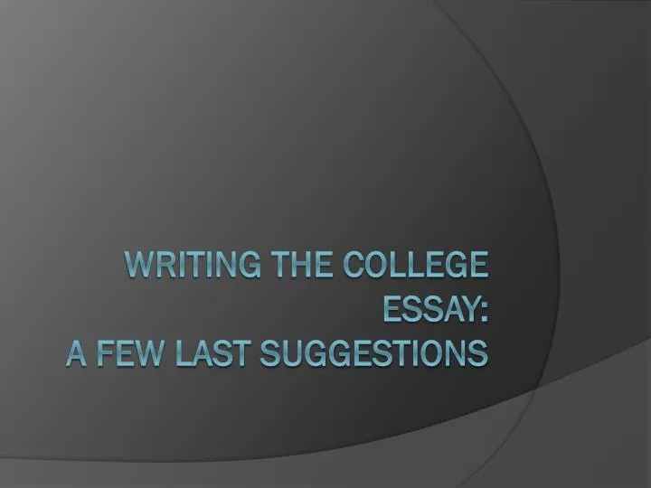 writing the college essay a few last suggestions