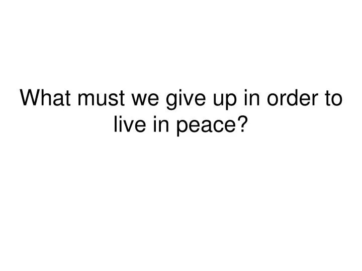 what must we give up in order to live in peace