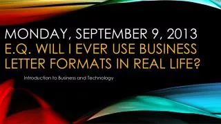 Monday, September 9, 2013 E.Q. will I ever use business letter formats in real life?