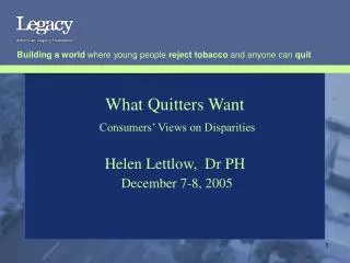What Quitters Want Consumers’ Views on Disparities Helen Lettlow, Dr PH December 7-8, 2005