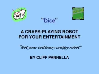“ Dice ” A CRAPS-PLAYING ROBOT FOR YOUR ENTERTAINMENT “ Not your ordinary crappy robot”