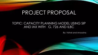PROJECT Proposal Topic: Capacity planning model using SIP and IAX with G. 726 and ILBC