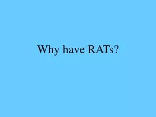 Why have RATs?