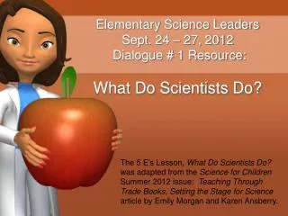 Elementary Science Leaders Sept. 24 – 27, 2012 Dialogue # 1 Resource: What Do Scientists Do?