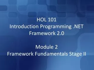 HOL 101 Introduction Programming .NET Framework 2.0 Module 2 Framework Fundamentals Stage II
