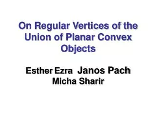 On Regular Vertices of the Union of Planar Convex Objects Esther Ezra Janos Pach Micha Sharir