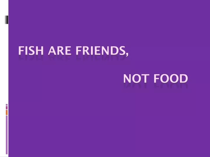 fish are friends not food