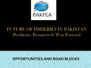 FUTURE OF FISHERIES IN PAKISTAN Problems, Prospects &amp; Way Forward