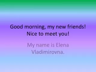 Good morning, my new friends! Nice to meet you!
