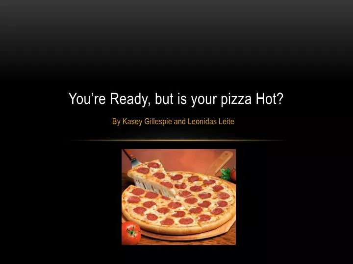 you re ready but is your pizza hot