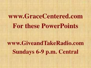 GraceCentered For these PowerPoints GiveandTakeRadio Sundays 6-9 p.m. Central