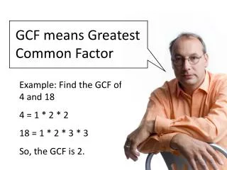 Example: Find the GCF of 4 and 18 4 = 1 * 2 * 2 18 = 1 * 2 * 3 * 3 So, the GCF is 2.