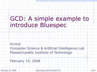 GCD: A simple example to introduce Bluespec Arvind Computer Science &amp; Artificial Intelligence Lab