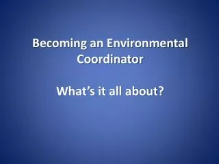 Becoming an Environmental Coordinator What’s it all about?