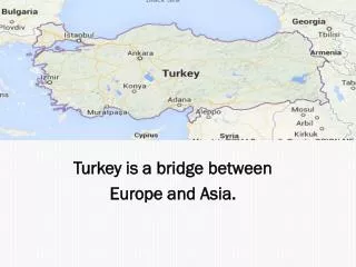 Turkey is a bridge between Europe and Asia .
