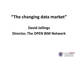 “The changing data market ” David Jellings Director , The OPEN BIM Network
