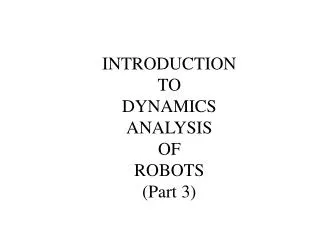 INTRODUCTION TO DYNAMICS ANALYSIS OF ROBOTS (Part 3)