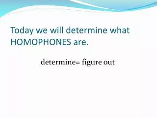 Today we will determine what HOMOPHONES are.