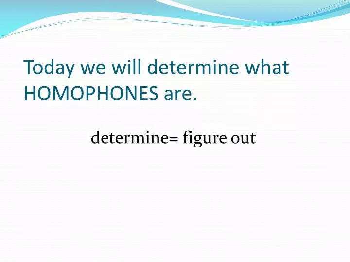 today we will determine what homophones are