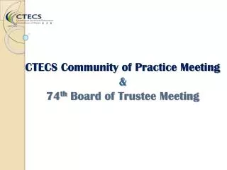 CTECS Community of Practice Meeting &amp; 74 th Board of Trustee Meeting