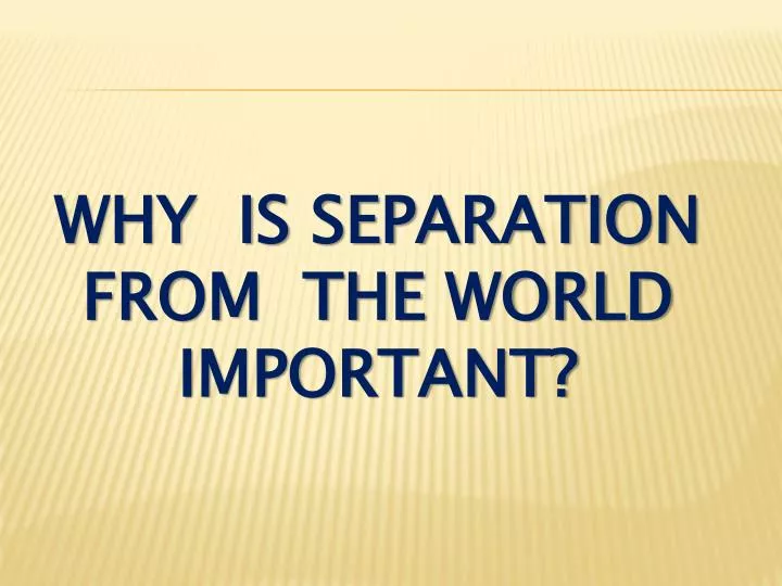why is separation from the world important