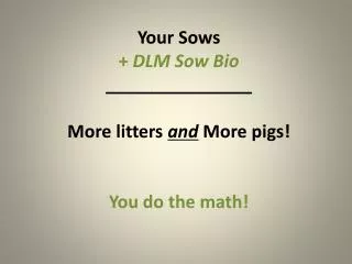 Your Sows + DLM Sow Bio _______________ More litters and More pigs! You do the math!
