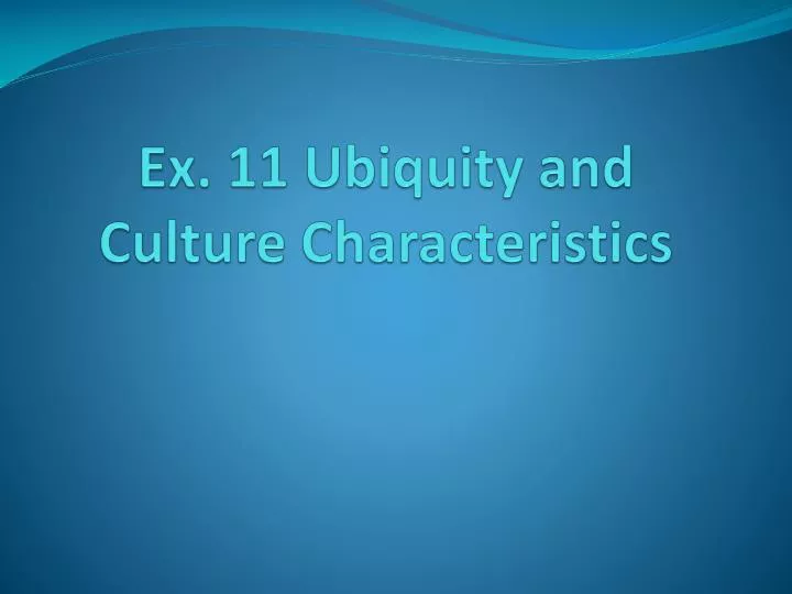 ex 11 ubiquity and culture characteristics
