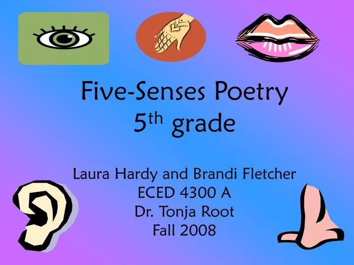 five senses poetry 5 th grade laura hardy and brandi fletcher eced 4300 a dr tonja root fall 2008