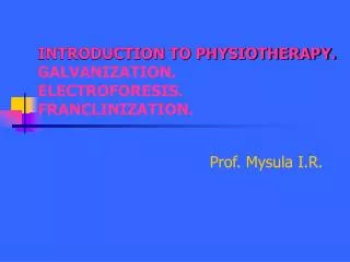 INTRODUCTION TO PHYSIOTHERAPY. GALVANIZATION. ELECTROFORESIS. FRANCLINIZATION.