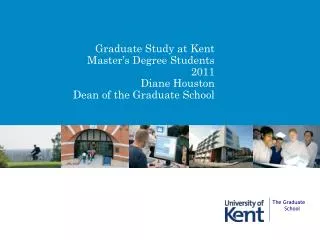 Graduate Study at Kent Master’s Degree Students 2011 Diane Houston Dean of the Graduate School