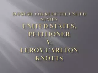 Supreme Court of the United States UNITED STATES, Petitioner v. Leroy Carlton KNOTTS