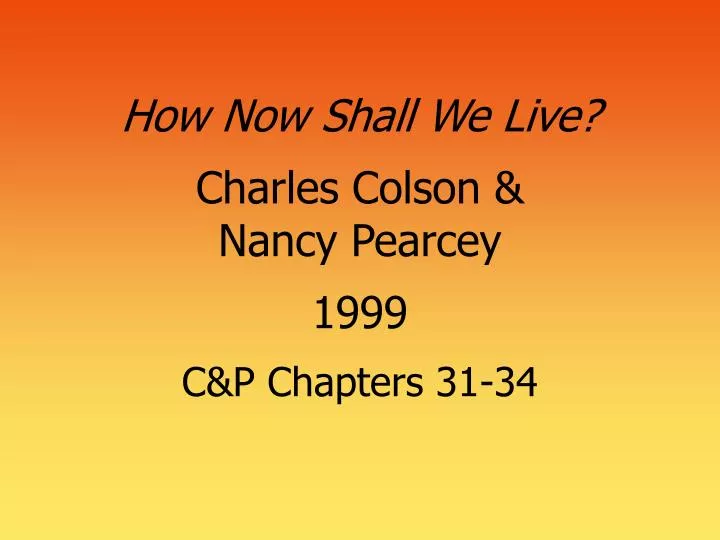 how now shall we live charles colson nancy pearcey 1999 c p chapters 31 34