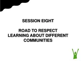 SESSION EIGHT ROAD TO RESPECT LEARNING ABOUT DIFFERENT COMMUNITIES