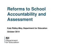 Reforms to School Accountability and Assessment Kate Ridley-Moy, Department for Education