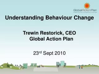 Understanding Behaviour Change Trewin Restorick, CEO Global Action Plan 23 rd Sept 2010