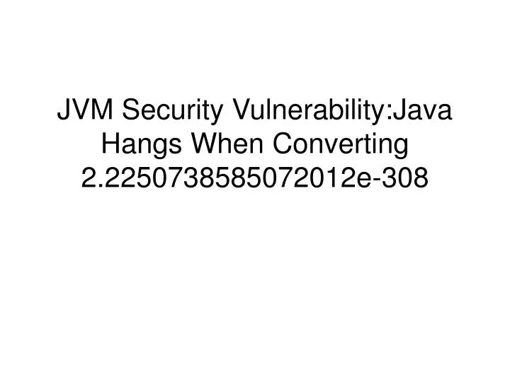 jvm security vulnerability java hangs when converting 2 2250738585072012e 308